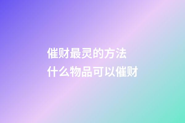 催财最灵的方法 什么物品可以催财